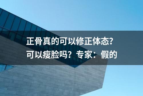 正骨真的可以修正体态？可以瘦脸吗？专家：假的