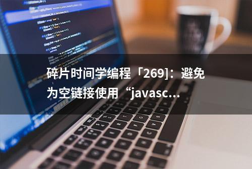 碎片时间学编程「269]：避免为空链接使用“javascript:void(0)”