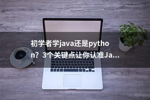 初学者学java还是python？3个关键点让你认准Java