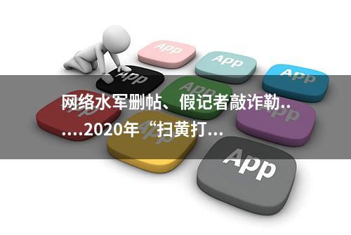 网络水军删帖、假记者敲诈勒......2020年“扫黄打非”十大案件公布→