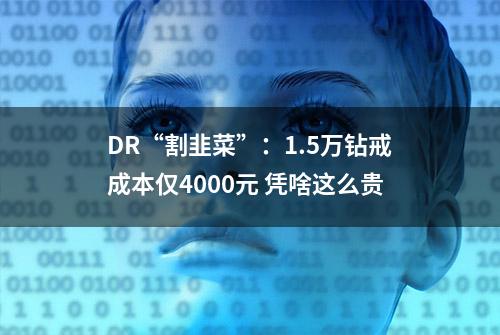 DR“割韭菜”：1.5万钻戒成本仅4000元 凭啥这么贵