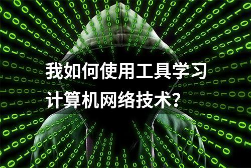 我如何使用工具学习计算机网络技术？