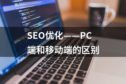 SEO优化——PC端和移动端的区别