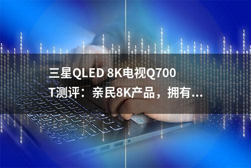 三星QLED 8K电视Q700T测评：亲民8K产品，拥有均衡表现力 | 钛极客