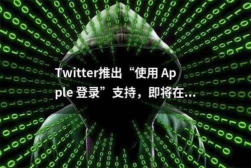 Twitter推出“使用 Apple 登录”支持，即将在 Web 上推出