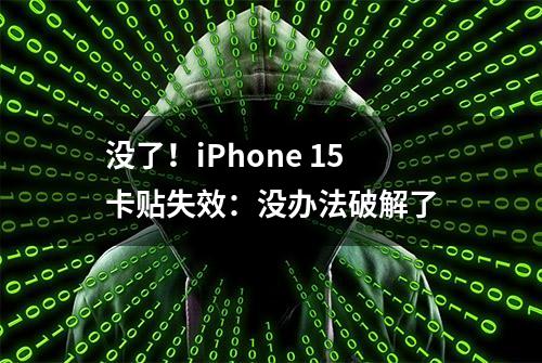 没了！iPhone 15卡贴失效：没办法破解了