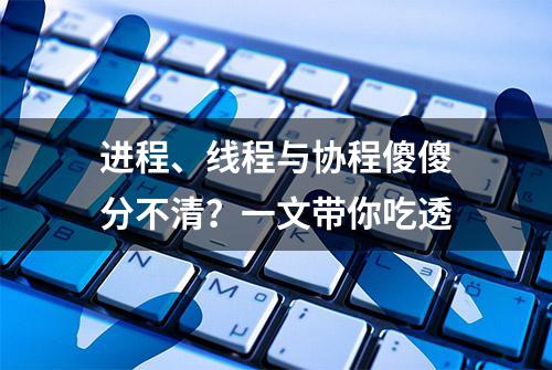 进程、线程与协程傻傻分不清？一文带你吃透