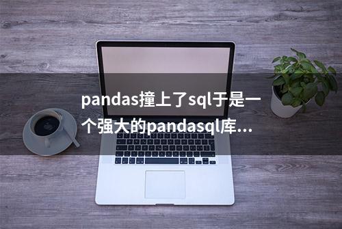 pandas撞上了sql于是一个强大的pandasql库产生