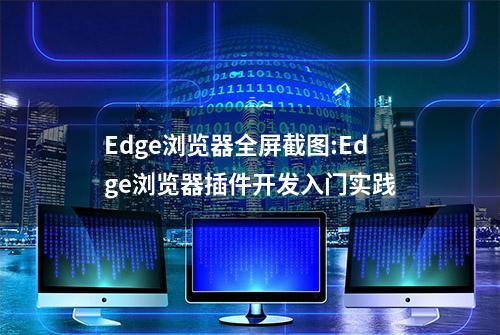 Edge浏览器全屏截图:Edge浏览器插件开发入门实践