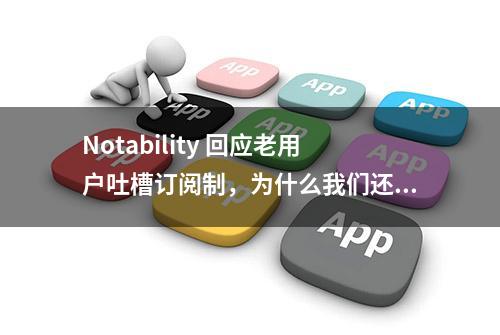 Notability 回应老用户吐槽订阅制，为什么我们还是讨厌订阅制？