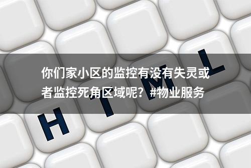 你们家小区的监控有没有失灵或者监控死角区域呢？#物业服务