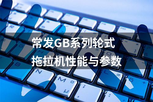 常发GB系列轮式拖拉机性能与参数