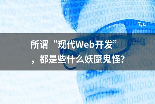 所谓“现代Web开发”，都是些什么妖魔鬼怪？