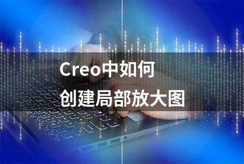 Creo中如何创建局部放大图