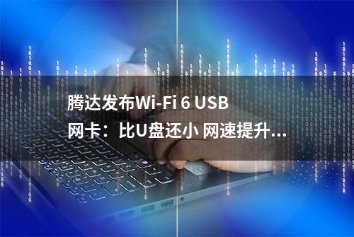 腾达发布Wi-Fi 6 USB网卡：比U盘还小 网速提升90%