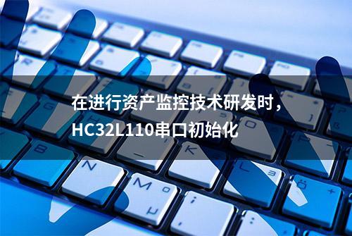 在进行资产监控技术研发时，HC32L110串口初始化