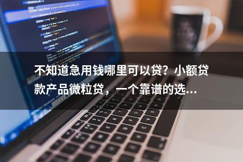 不知道急用钱哪里可以贷？小额贷款产品微粒贷，一个靠谱的选择