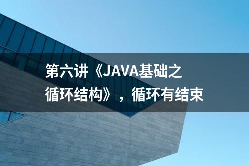 第六讲《JAVA基础之循环结构》，循环有结束