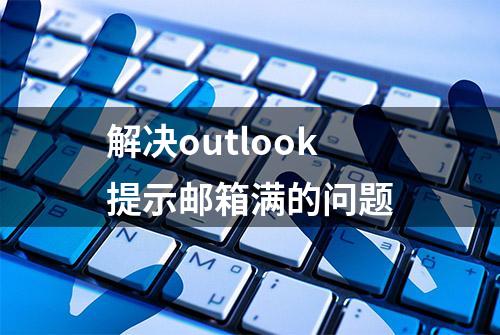 解决outlook提示邮箱满的问题