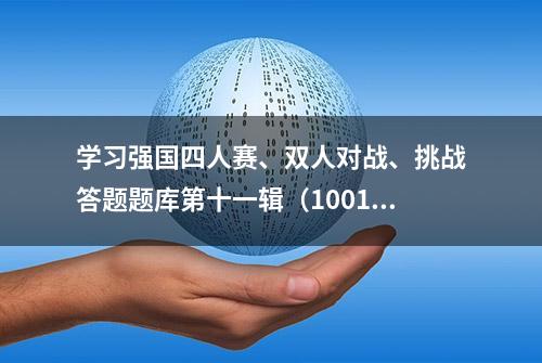 学习强国四人赛、双人对战、挑战答题题库第十一辑（1001~1100）