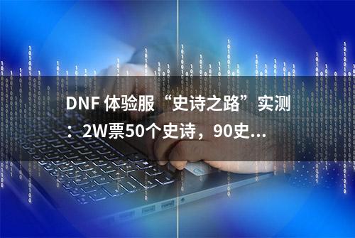 DNF 体验服“史诗之路”实测：2W票50个史诗，90史诗比例感人