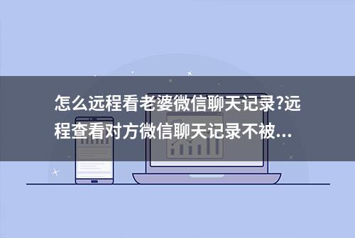 怎么远程看老婆微信聊天记录?远程查看对方微信聊天记录不被发现