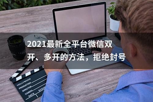 2021最新全平台微信双开、多开的方法，拒绝封号