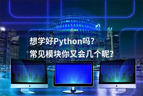 想学好Python吗? 常见模块你又会几个呢？