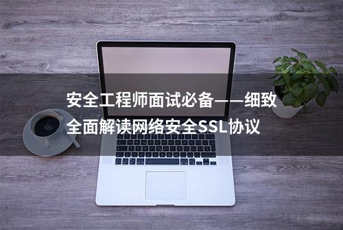 安全工程师面试必备——细致全面解读网络安全SSL协议