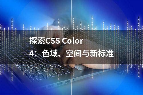 探索CSS Color 4：色域、空间与新标准