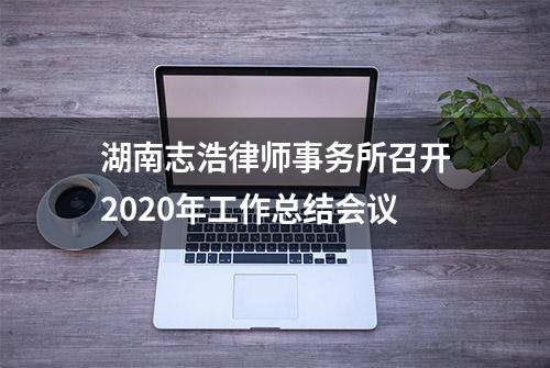 湖南志浩律师事务所召开2020年工作总结会议