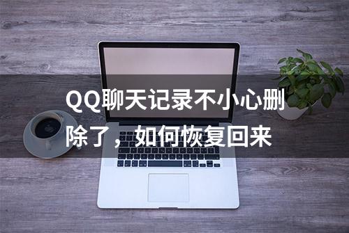 QQ聊天记录不小心删除了，如何恢复回来