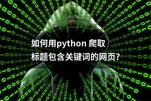 如何用python 爬取标题包含关键词的网页？