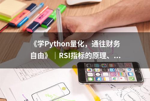 《学Python量化，通往财务自由》｜RSI指标的原理、计算和应用