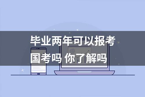 毕业两年可以报考国考吗 你了解吗