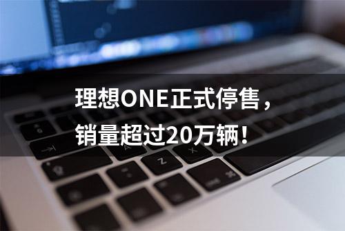 理想ONE正式停售，销量超过20万辆！