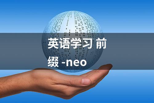 英语学习 前缀 -neo