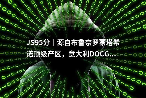 JS95分｜源自布鲁奈罗蒙塔希诺顶级产区，意大利DOCG品质甄选