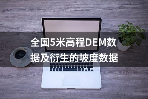 全国5米高程DEM数据及衍生的坡度数据