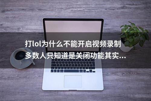 打lol为什么不能开启视频录制多数人只知道是关闭功能其实是这样