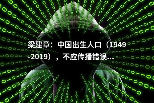 梁建章：中国出生人口（1949-2019），不应传播错误数据