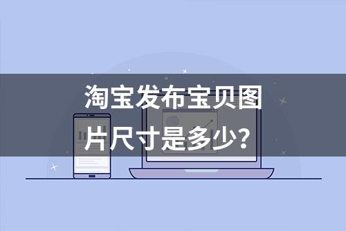 淘宝发布宝贝图片尺寸是多少？