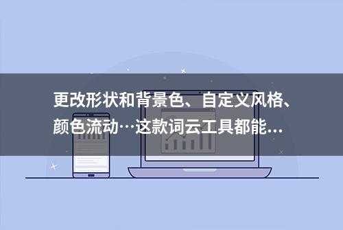 更改形状和背景色、自定义风格、颜色流动…这款词云工具都能做到