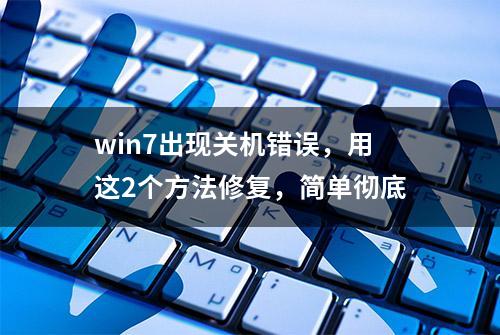 win7出现关机错误，用这2个方法修复，简单彻底