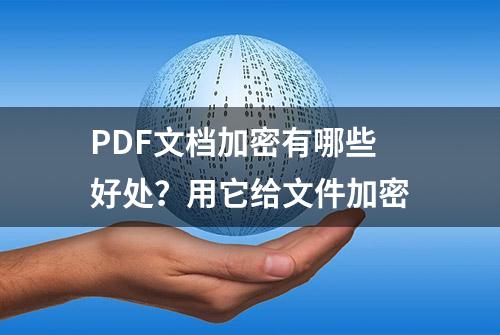 PDF文档加密有哪些好处？用它给文件加密