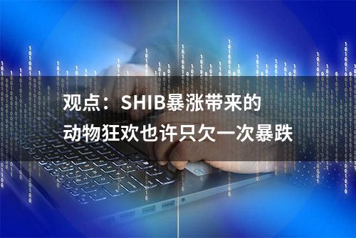 观点：SHIB暴涨带来的动物狂欢也许只欠一次暴跌