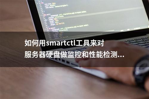 如何用smartctl工具来对服务器硬盘做监控和性能检测？