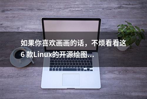 如果你喜欢画画的话，不烦看看这6 款Linux的开源绘图应用程序