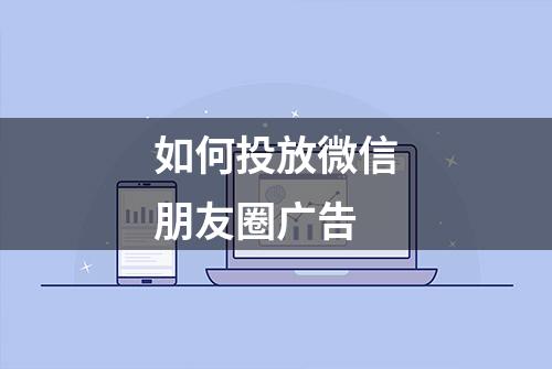 如何投放微信朋友圈广告