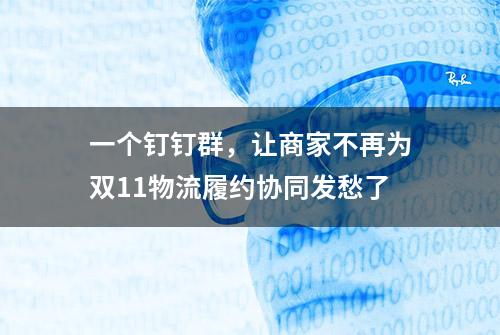 一个钉钉群，让商家不再为双11物流履约协同发愁了